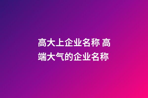 高大上企业名称 高端大气的企业名称-第1张-公司起名-玄机派